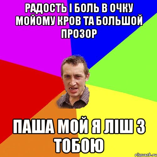 РАДОСТЬ І БОЛЬ В ОЧКУ МОЙОМУ КРОВ ТА БОЛЬШОЙ ПРОЗОР ПАША МОЙ Я ЛІШ З ТОБОЮ, Мем Чоткий паца