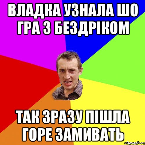 Владка узнала шо гра з бездріком так зразу пішла горе замивать, Мем Чоткий паца
