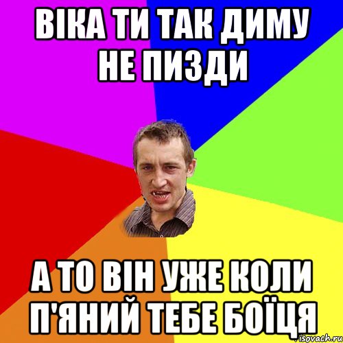 Віка ти так Диму не пизди а то він уже коли п'яний тебе боїця, Мем Чоткий паца