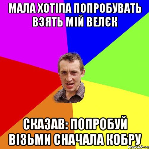 МАЛА ХОТІЛА ПОПРОБУВАТЬ ВЗЯТЬ МІЙ ВЕЛЄК СКАЗАВ: ПОПРОБУЙ ВІЗЬМИ СНАЧАЛА КОБРУ, Мем Чоткий паца