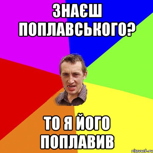 ЗНАЄШ ПОПЛАВСЬКОГО? ТО Я ЙОГО ПОПЛАВИВ, Мем Чоткий паца