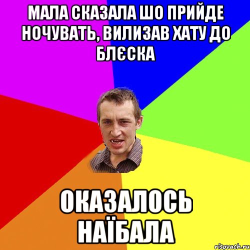 мала сказала шо прийде ночувать, вилизав хату до блєска оказалось наїбала, Мем Чоткий паца