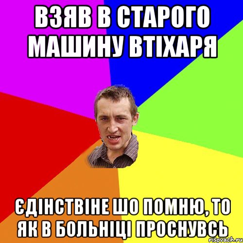 взяв в старого машину втіхаря єдінствіне шо помню, то як в больніці проснувсь, Мем Чоткий паца