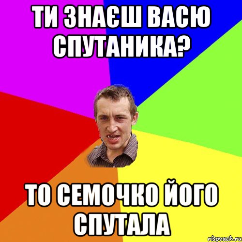 ти знаєш Васю Спутаника? то Семочко його спутала, Мем Чоткий паца