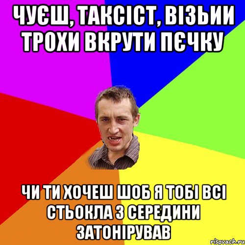 Чуєш, таксіст, візьии трохи вкрути пєчку Чи ти хочеш шоб я тобі всі стьокла з середини затонірував, Мем Чоткий паца