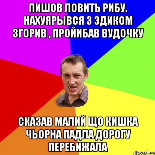 пишов ловить рибу. Нахуярывся з эДиком згорив , проЙибав вудочку сказав малий що кишка чьорна падла дорогу перебижала, Мем Чоткий паца