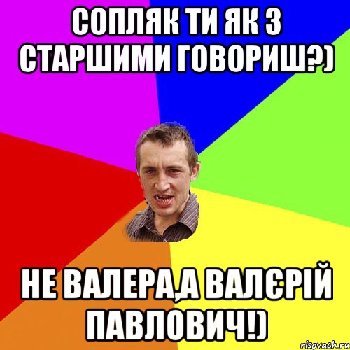 Сопляк ти як з СТАРШИМИ говориш?) Не Валера,а Валєрій Павлович!), Мем Чоткий паца
