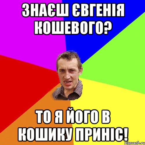 Знаєш Євгенія Кошевого? То я його в кошику приніс!, Мем Чоткий паца