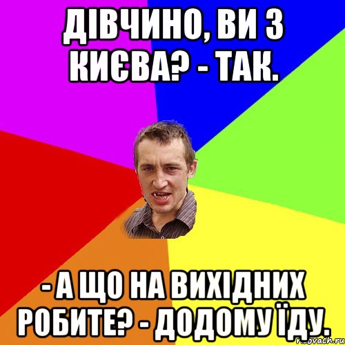 Дівчино, ви з Києва? - Так. - А що на вихідних робите? - Додому їду., Мем Чоткий паца