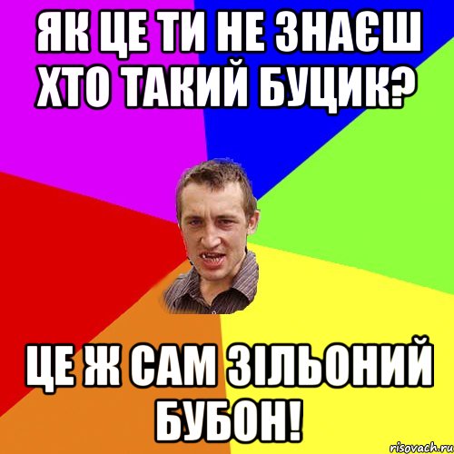 Як це ти не знаєш хто такий Буцик? Це ж сам Зільоний Бубон!, Мем Чоткий паца