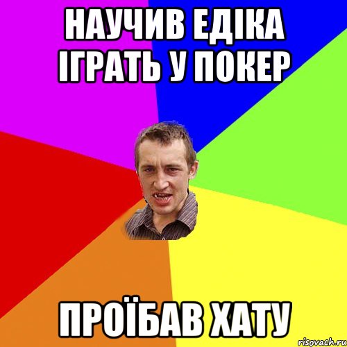 Научив Едіка іграть у покер Проїбав хату, Мем Чоткий паца