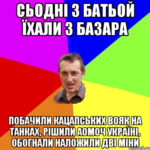 Сьодні з батьой їхали з базара побачили кацапських вояк на танках, рішили аомоч україні, обогнали наложили дві міни, Мем Чоткий паца