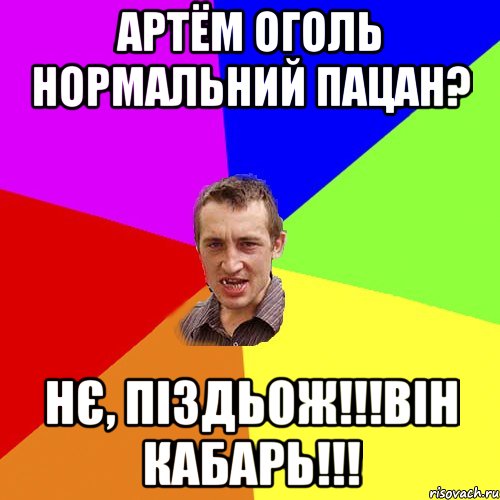 Артём Оголь нормальний пацан? Нє, піздьож!!!Він кабарь!!!, Мем Чоткий паца