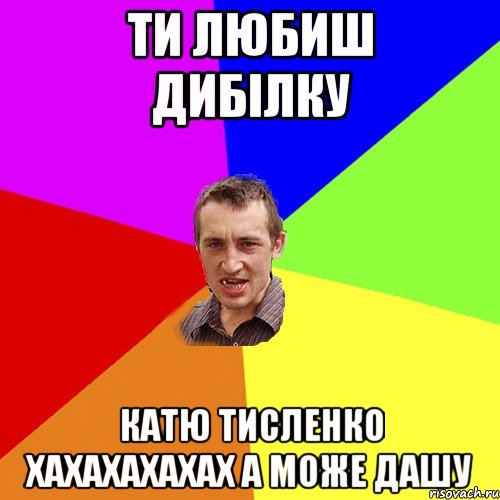 ти любиш дибілку Катю Тисленко хахахахахах а може Дашу, Мем Чоткий паца