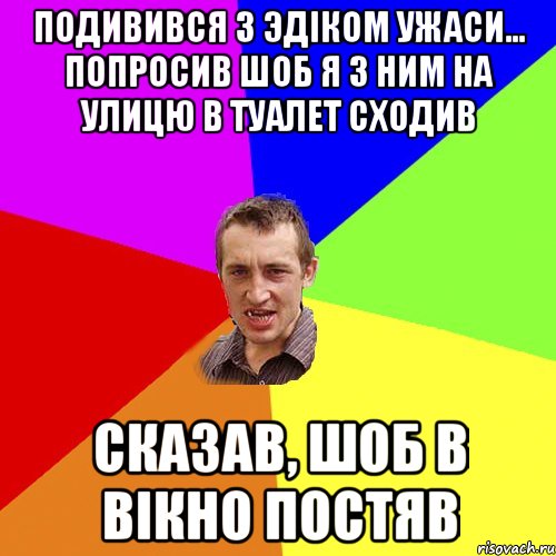 Подивився з Эдiком ужаси... Попросив шоб я з ним на улицю в туалет сходив Сказав, шоб в вiкно постяв, Мем Чоткий паца