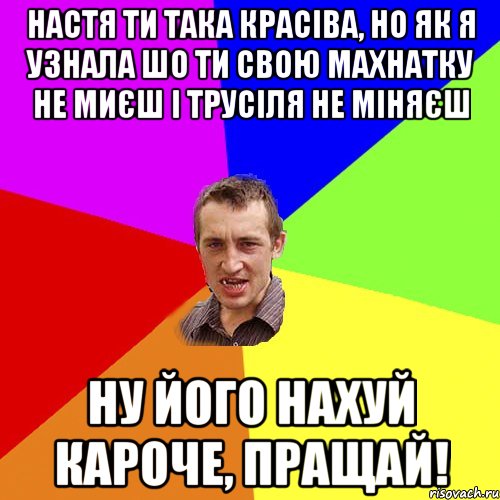 Настя ти така красіва, но як я узнала шо ти свою махнатку не миєш і трусіля не міняєш Ну його нахуй Кароче, ПРАЩАЙ!, Мем Чоткий паца