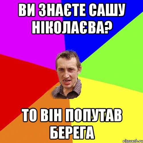 Ви знаєте Сашу Ніколаєва? то він попутав берега, Мем Чоткий паца