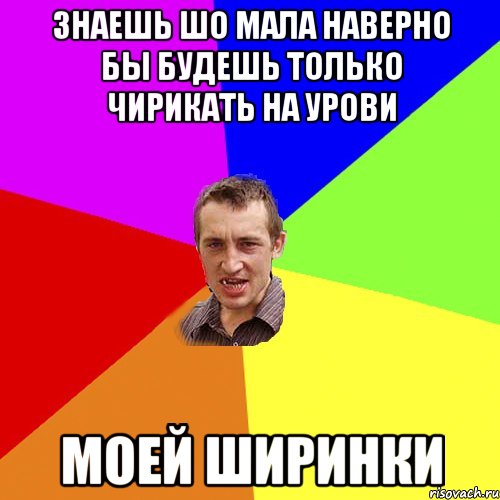 Знаешь шо мала наверно бы будешь только чирикать на урови моей ШИРИНКИ, Мем Чоткий паца