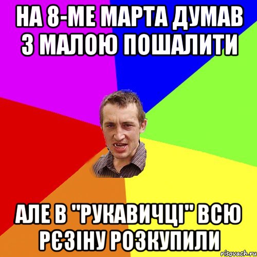 на 8-ме марта думав з малою пошалити але в "рукавичці" всю рєзіну розкупили, Мем Чоткий паца