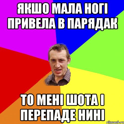 якшо мала ногі привела в парядак то мені шота і перепаде нині, Мем Чоткий паца