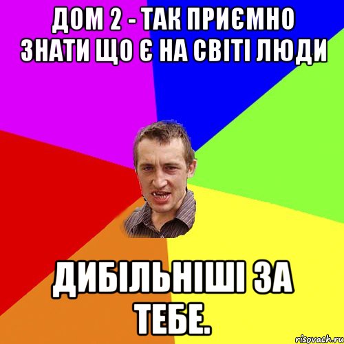 ДОМ 2 - так приємно знати що є на світі люди дибільніші за тебе., Мем Чоткий паца