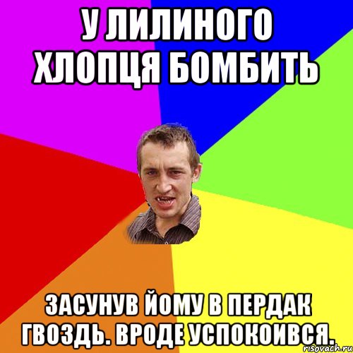 У Лилиного хлопця бомбить засунув йому в пердак гвоздь. вроде успокоився., Мем Чоткий паца