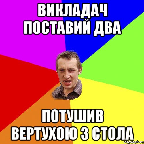 ВИКЛАДАЧ ПОСТАВИЙ ДВА ПОТУШИВ ВЕРТУХОЮ З СТОЛА, Мем Чоткий паца