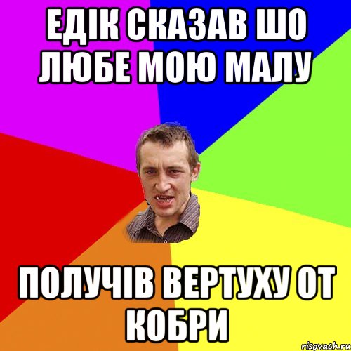 Едік сказав шо любе мою малу получів вертуху от кобри, Мем Чоткий паца