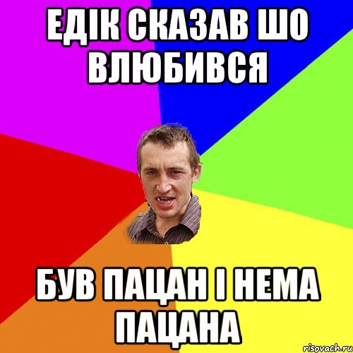 Едік сказав шо влюбився Був пацан і нема пацана, Мем Чоткий паца