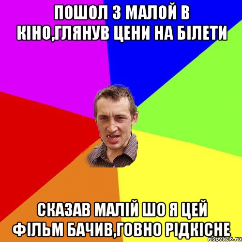 пошол з малой в кiно,глянув цени на бiлети сказав малiй шо я цей фiльм бачив,говно рiдкiсне, Мем Чоткий паца