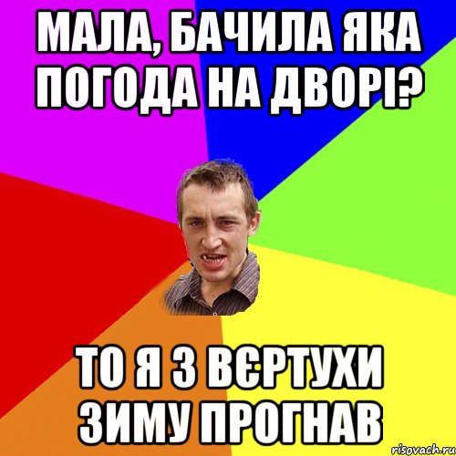 Мала, бачила яка погода на дворі? То я з вєртухи зиму прогнав, Мем Чоткий паца