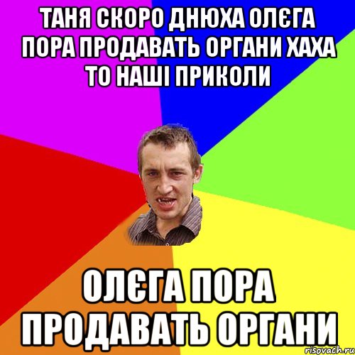 Таня скоро днюха Олєга пора продавать органи хаха то наші приколи Олєга пора продавать органи, Мем Чоткий паца