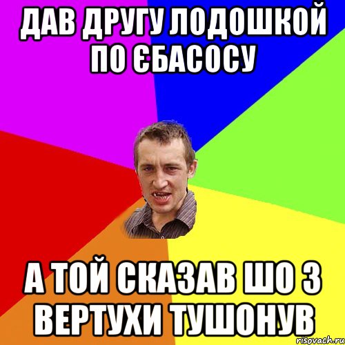 дав другу лодошкой по єбасосу а той сказав шо з вертухи тушонув, Мем Чоткий паца