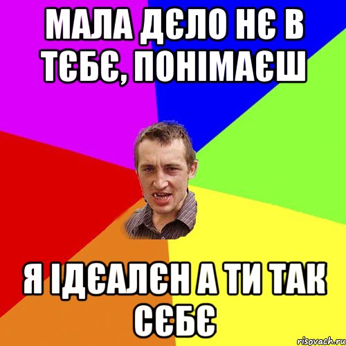 Мала дєло нє в тєбє, понімаєш Я ідєалєн а ти так сєбє, Мем Чоткий паца