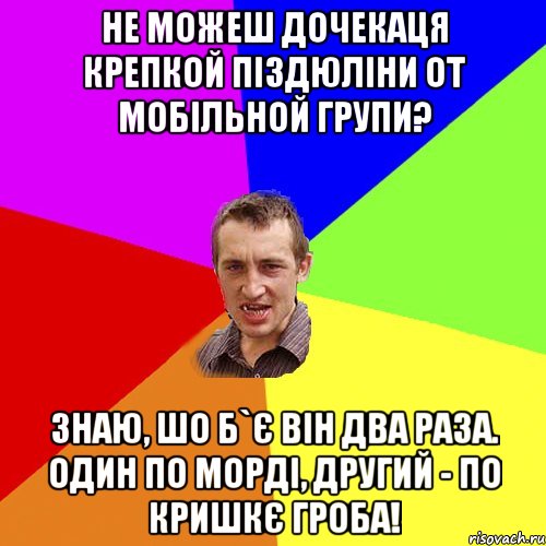 Не можеш дочекаця крепкой піздюліни от мобільной групи? Знаю, шо б`є він два раза. Один по морді, другий - по кришкє гроба!, Мем Чоткий паца