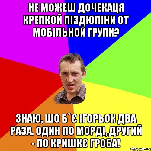 Не можеш дочекаця крепкой піздюліни от мобільной групи? Знаю, шо б`є Ігорьок два раза. Один по морді, другий - по кришкє гроба!, Мем Чоткий паца