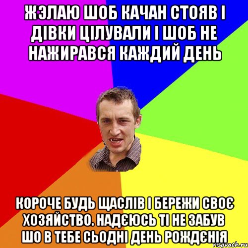 жэлаю шоб качан стояв і дівки цілували і шоб не нажирався каждий день короче будь щаслів і бережи своє хозяйство. надєюсь ті не забув шо в тебе сьодні день рождєнія, Мем Чоткий паца