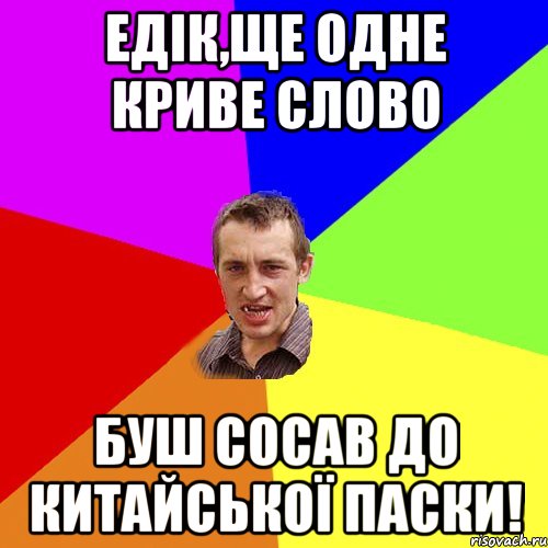 ЕДІК,ЩЕ ОДНЕ КРИВЕ СЛОВО БУШ СОСАВ ДО КИТАЙСЬКОЇ ПАСКИ!, Мем Чоткий паца