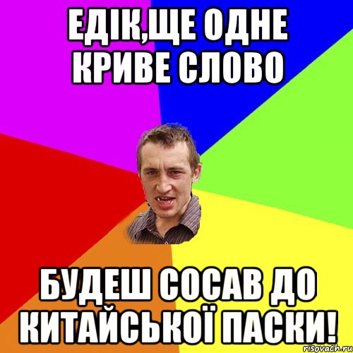 ЕДІК,ЩЕ ОДНЕ КРИВЕ СЛОВО БУДЕШ СОСАВ ДО КИТАЙСЬКОЇ ПАСКИ!, Мем Чоткий паца