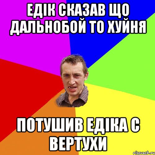 ЕДІК СКАЗАВ ЩО ДАЛЬНОБОЙ ТО ХУЙНЯ потушив Едіка с вертухи, Мем Чоткий паца