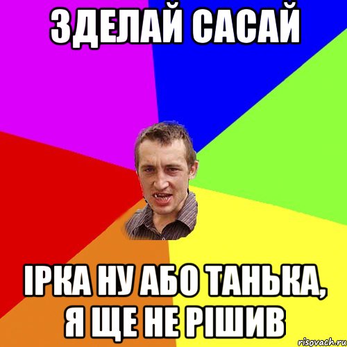 ЗДЕЛАЙ САСАЙ Ірка ну або Танька, я ще не рішив, Мем Чоткий паца