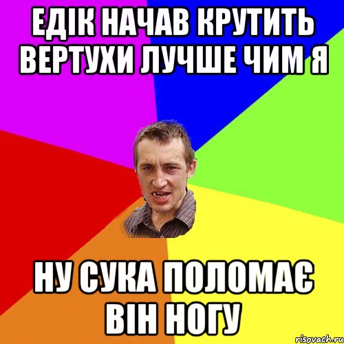 едік начав крутить вертухи лучше чим я ну сука поломає він ногу, Мем Чоткий паца