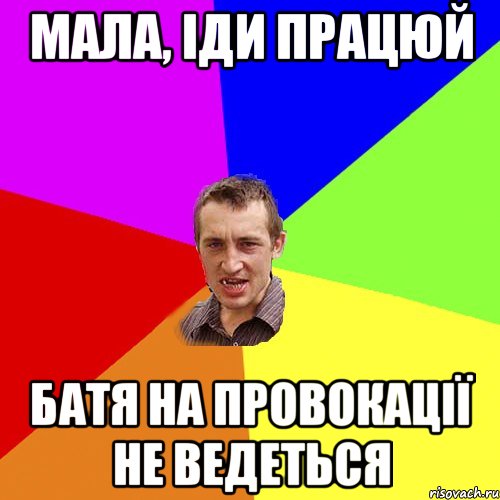 мала, іди працюй батя на провокації не ведеться, Мем Чоткий паца