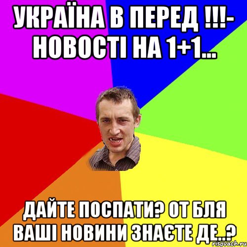 Україна в перед !!!- новості на 1+1... Дайте поспати? от бля ваші новини знаєте де..?, Мем Чоткий паца