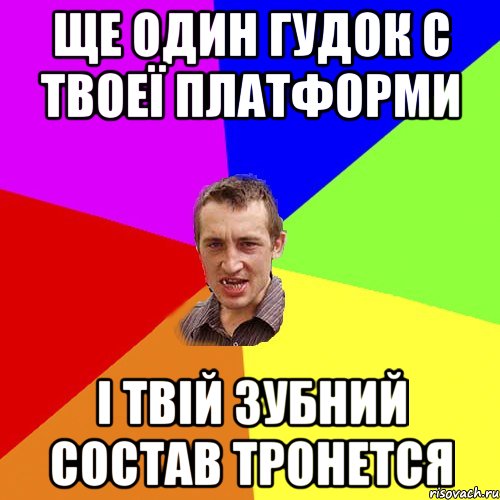 Ще один гудок с твоеї платформи і твій зубний состав тронется, Мем Чоткий паца