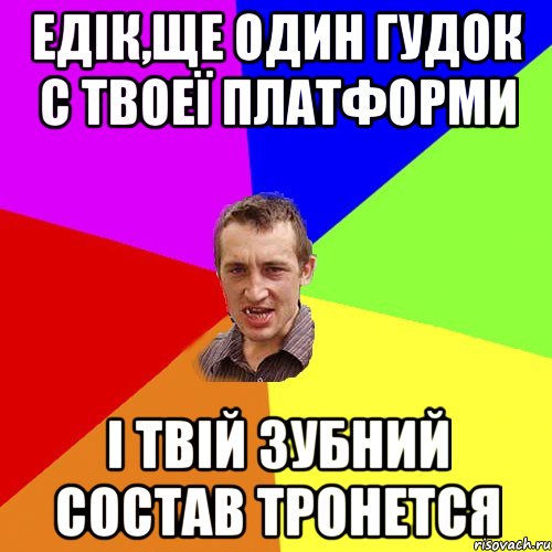 Едік,ще один гудок с твоеї платформи і твій зубний состав тронется, Мем Чоткий паца