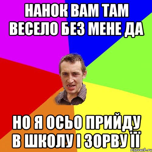 Нанок вам там весело без мене да Но я осьо прийду в школу і зорву її, Мем Чоткий паца