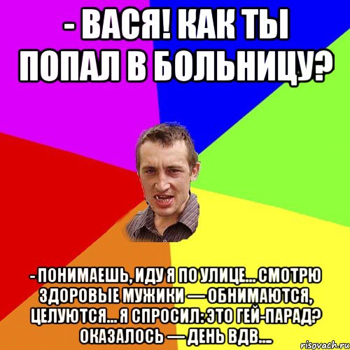 - Вася! Как ты попал в больницу? - Понимаешь, иду я по улице… Смотрю здоровые мужики — обнимаются, целуются… Я спросил: Это гей-парад? Оказалось — день ВДВ…., Мем Чоткий паца