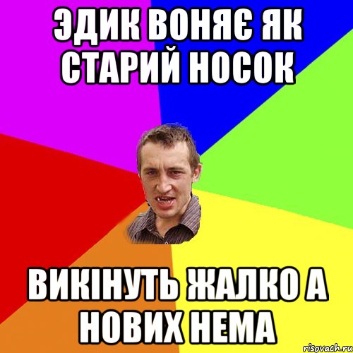 эдик воняє як старий носок викінуть жалко а нових нема, Мем Чоткий паца