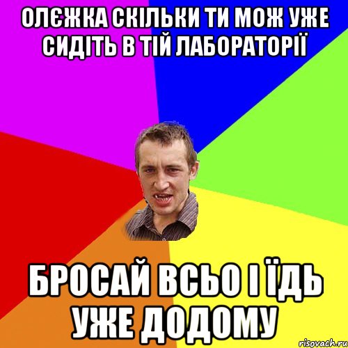 Олєжка скільки ти мож уже сидіть в тій лабораторії Бросай всьо і їдь уже додому, Мем Чоткий паца